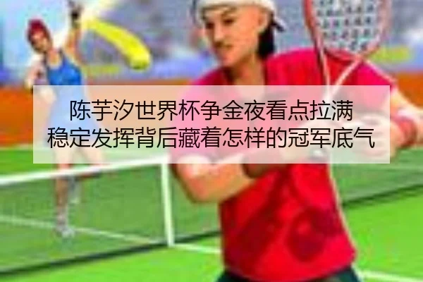陈芋汐世界杯争金夜看点拉满 稳定发挥背后藏着怎样的冠军底气